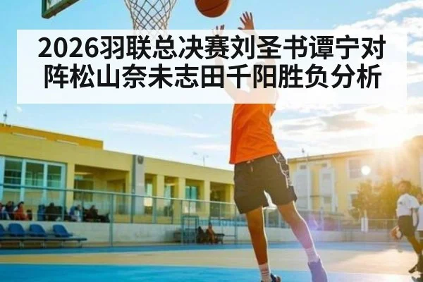 2026羽联总决赛刘圣书谭宁对阵松山奈未志田千阳胜负分析