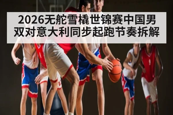 2026无舵雪橇世锦赛中国男双对意大利同步起跑节奏拆解
